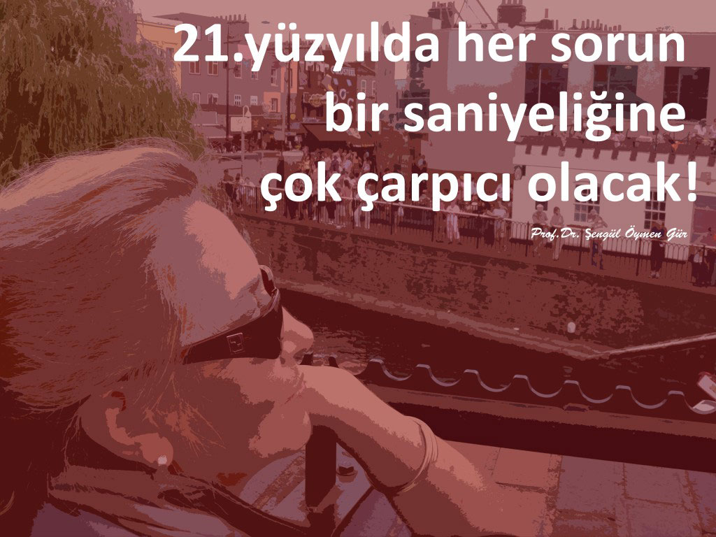 Resim 2. 21.yüzyılda her sorun bir saniyeliğine çok çarpıcı olacak! Şengül Öymen Gür.